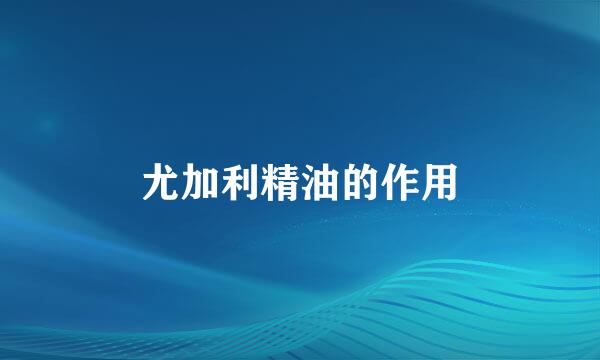 尤加利精油的作用