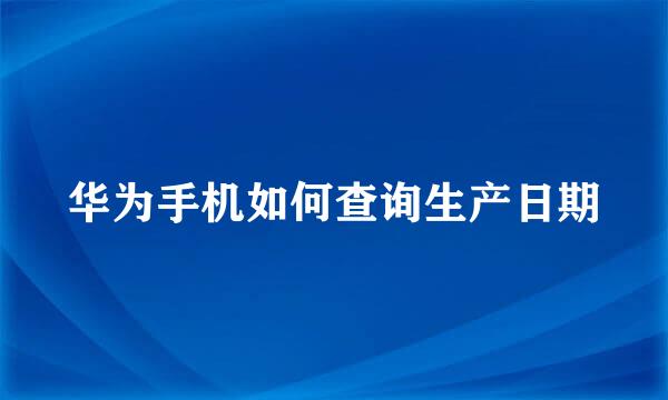 华为手机如何查询生产日期