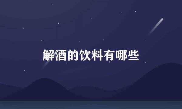 解酒的饮料有哪些