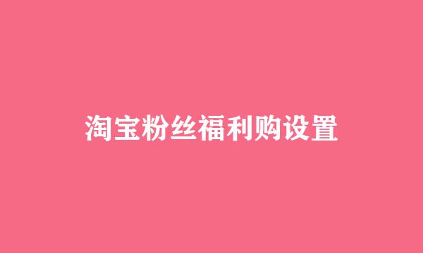 淘宝粉丝福利购设置