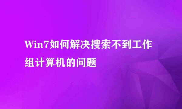 Win7如何解决搜索不到工作组计算机的问题