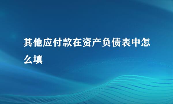 其他应付款在资产负债表中怎么填