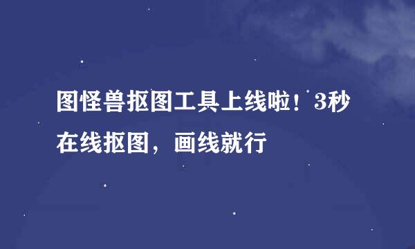 图怪兽抠图工具上线啦！3秒在线抠图，画线就行