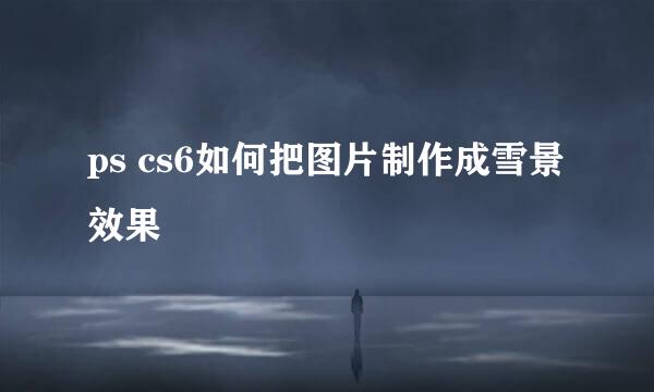 ps cs6如何把图片制作成雪景效果