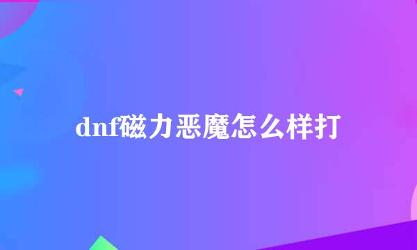 dnf磁力恶魔怎么样打