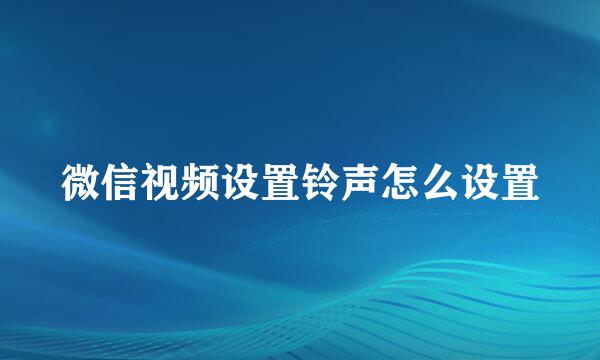 微信视频设置铃声怎么设置