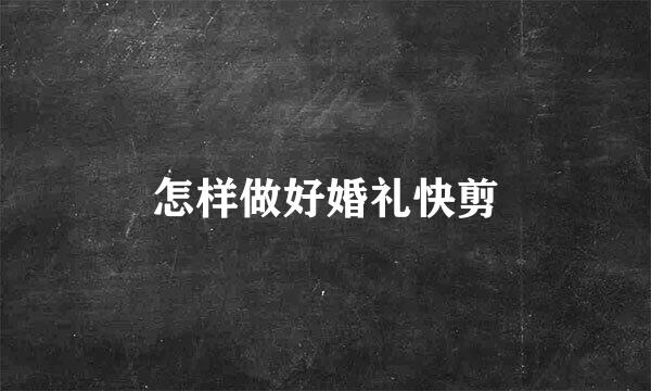 怎样做好婚礼快剪