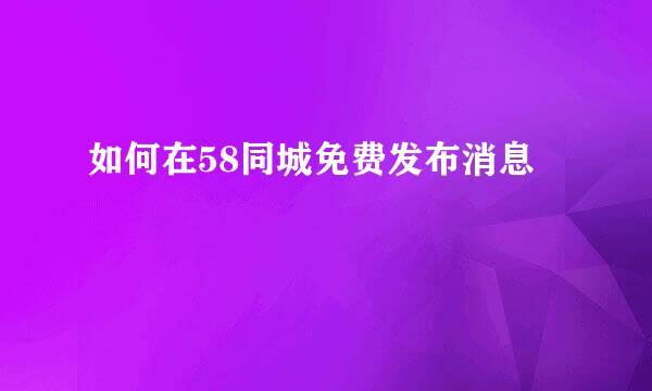 如何在58同城免费发布消息