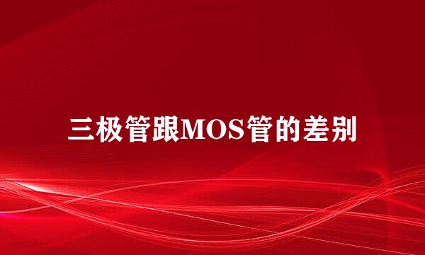 三极管跟MOS管的差别