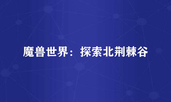 魔兽世界：探索北荆棘谷
