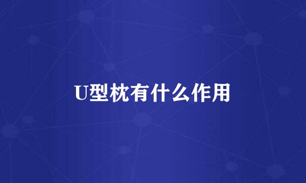 U型枕有什么作用
