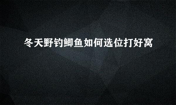 冬天野钓鲫鱼如何选位打好窝