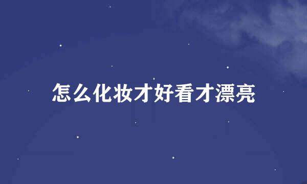 怎么化妆才好看才漂亮