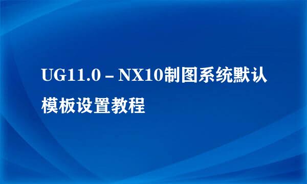 UG11.0－NX10制图系统默认模板设置教程