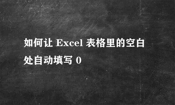 如何让 Excel 表格里的空白处自动填写 0