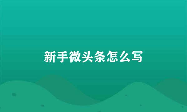 新手微头条怎么写