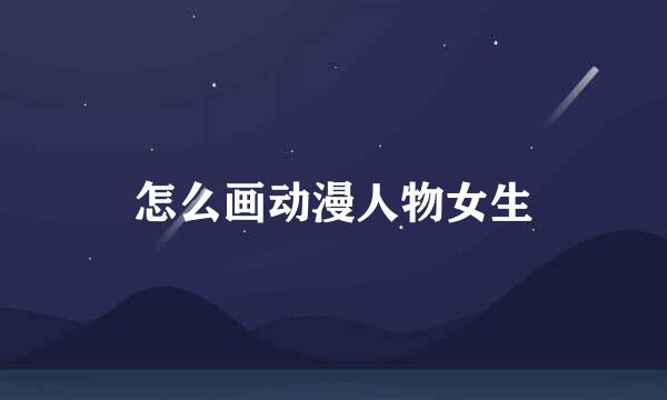 怎么画动漫人物女生