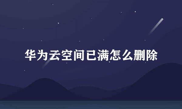 华为云空间已满怎么删除