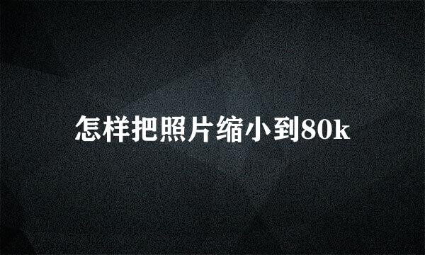 怎样把照片缩小到80k