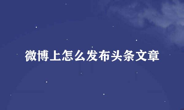 微博上怎么发布头条文章