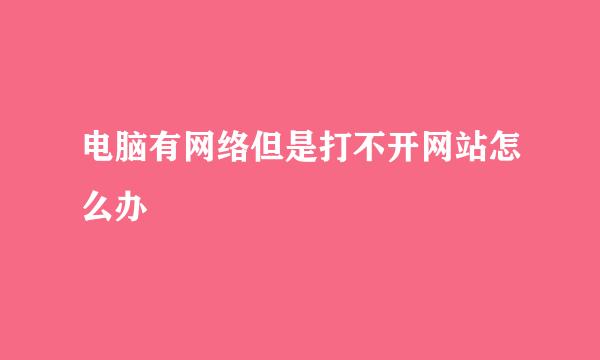 电脑有网络但是打不开网站怎么办
