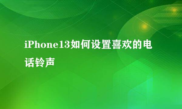 iPhone13如何设置喜欢的电话铃声