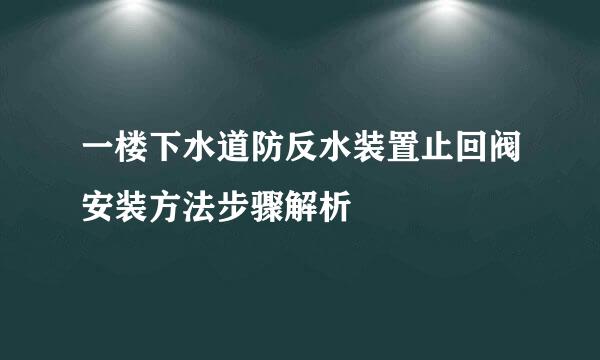 一楼下水道防反水装置止回阀安装方法步骤解析