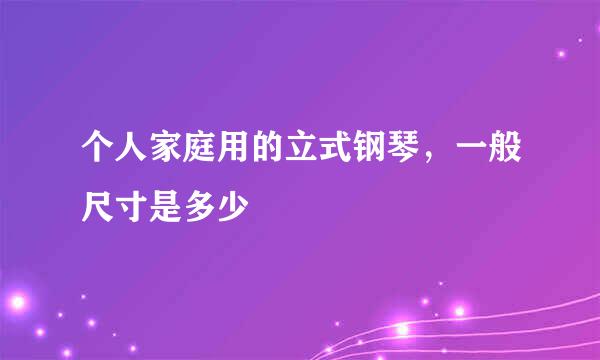 个人家庭用的立式钢琴，一般尺寸是多少
