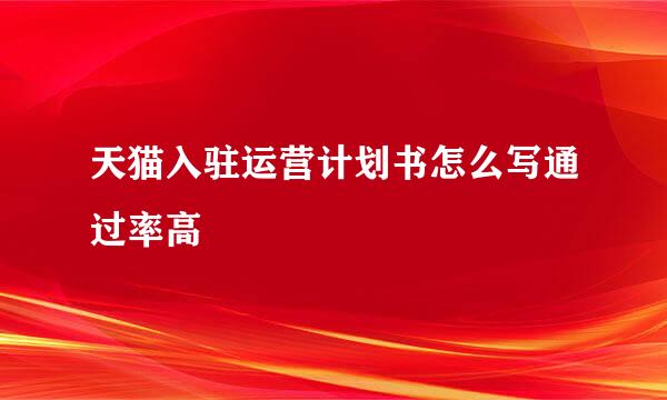 天猫入驻运营计划书怎么写通过率高