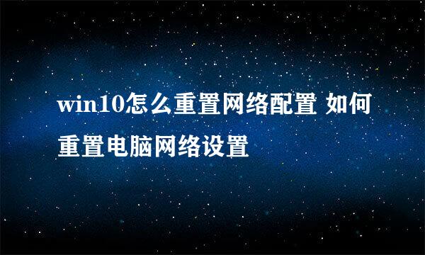 win10怎么重置网络配置 如何重置电脑网络设置