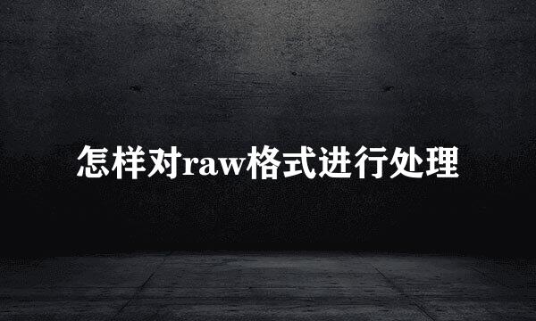 怎样对raw格式进行处理