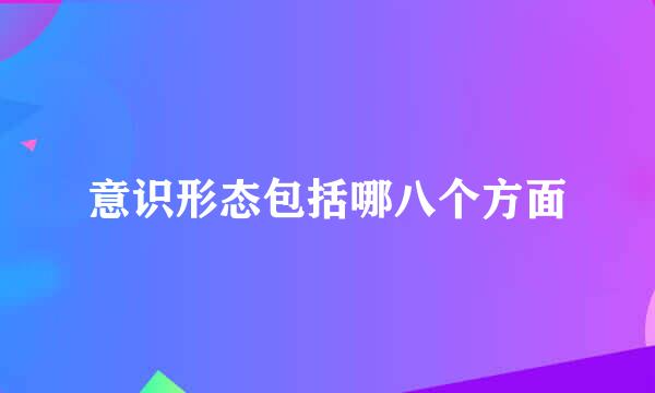 意识形态包括哪八个方面