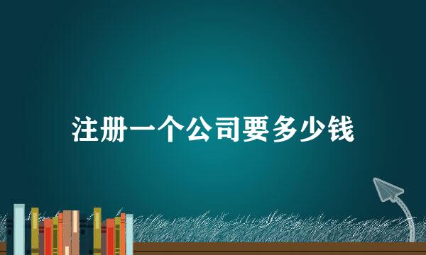 注册一个公司要多少钱