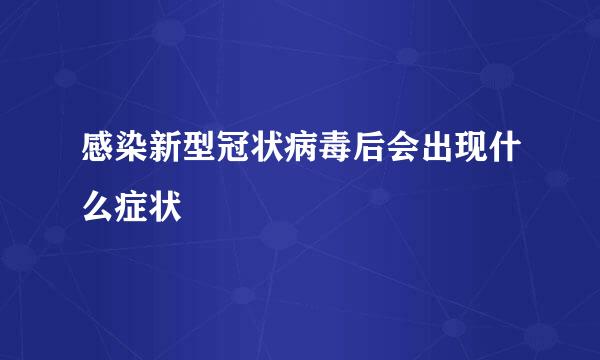 感染新型冠状病毒后会出现什么症状