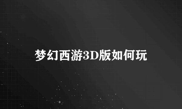 梦幻西游3D版如何玩