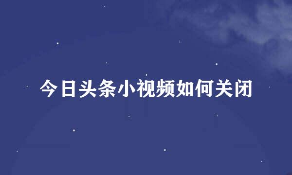 今日头条小视频如何关闭