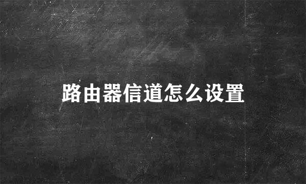 路由器信道怎么设置
