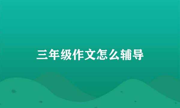 三年级作文怎么辅导