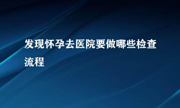 发现怀孕去医院要做哪些检查流程