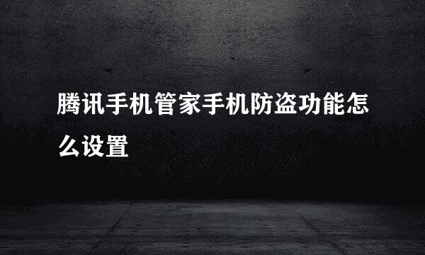 腾讯手机管家手机防盗功能怎么设置