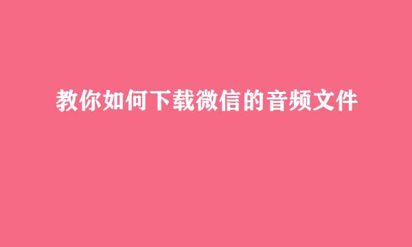 教你如何下载微信的音频文件