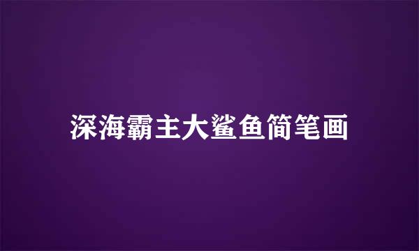 深海霸主大鲨鱼简笔画