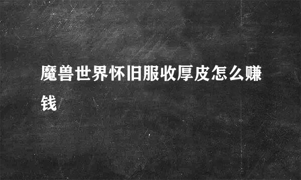 魔兽世界怀旧服收厚皮怎么赚钱