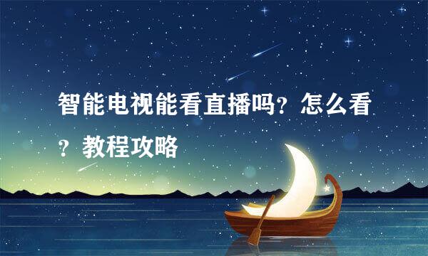 智能电视能看直播吗？怎么看？教程攻略