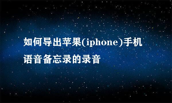 如何导出苹果(iphone)手机语音备忘录的录音