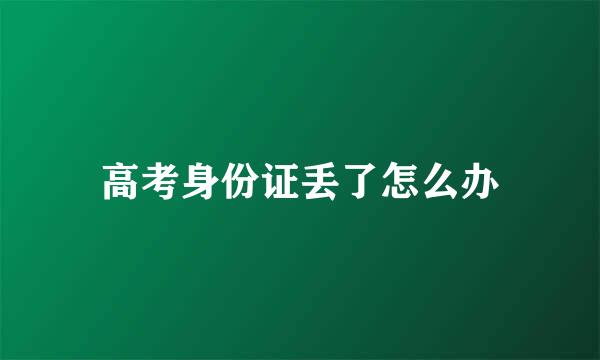 高考身份证丢了怎么办