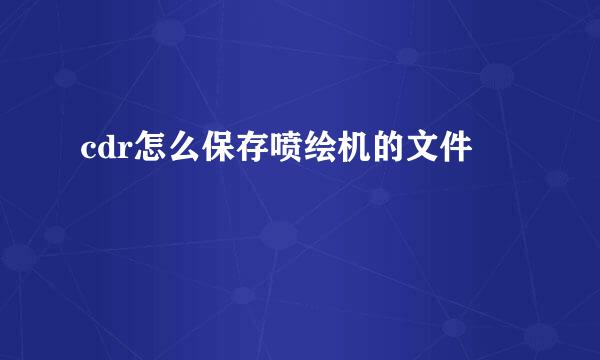 cdr怎么保存喷绘机的文件