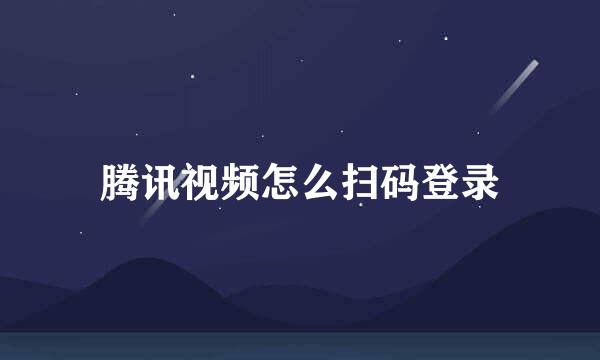 腾讯视频怎么扫码登录