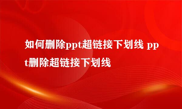 如何删除ppt超链接下划线 ppt删除超链接下划线