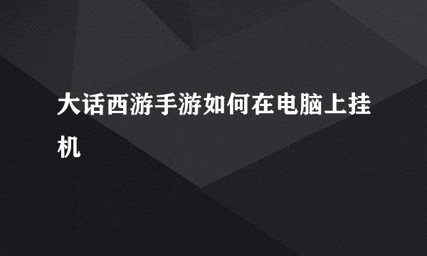 大话西游手游如何在电脑上挂机